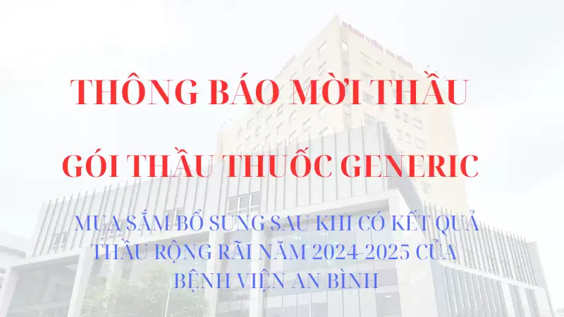 Thông báo mời thầu: MUA SẮM BỔ SUNG SAU KHI CÓ KẾT QUẢ THẦU RỘNG RÃI NĂM 2024-2025 CỦA BỆNH VIỆN AN BÌNH- GÓI THẦU THUỐC GENERIC