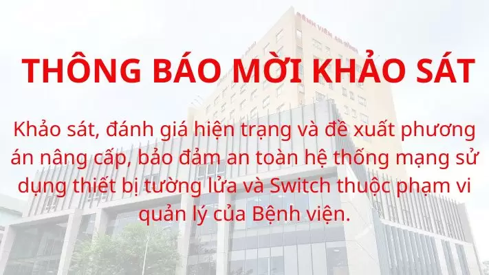 Thông báo chào giá khảo sát, đánh giá hiện trạng và đề xuất phương án nâng cấp, bảo đảm an toàn hệ thống mạng sử dụng thiết bị tường lửa và switch thuộc phạm vi quản lý của Bệnh viện.
